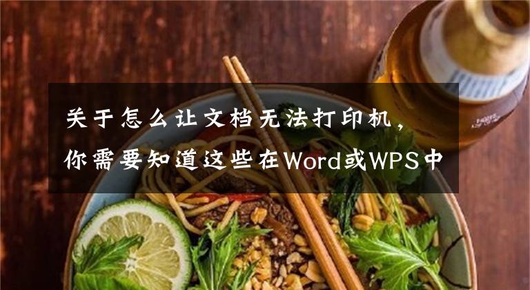 关于怎么让文档无法打印机，你需要知道这些在Word或WPS中设置文字显示但不打印文章配图