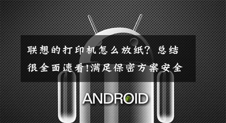 联想的打印机怎么放纸？总结很全面速看!满足保密方案安全输出 联想321DN的安全文印你都了解吗文章配图