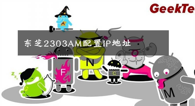 东芝2303AM配置IP地址文章配图