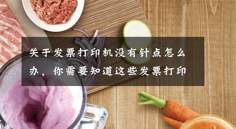 关于发票打印机没有针点怎么办，你需要知道这些发票打印机如何调整，看完你就懂了！文章配图
