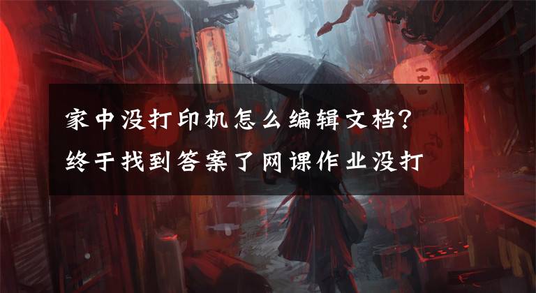 家中没打印机怎么编辑文档？终于找到答案了网课作业没打印机怎么做？这个妈妈火了！这年头没点才华不行文章配图