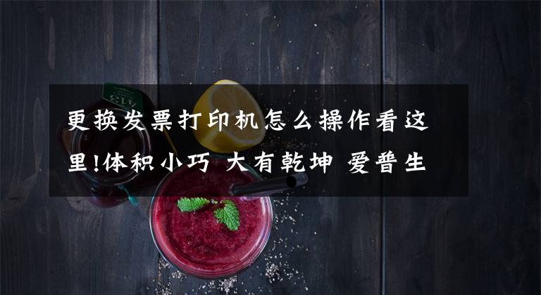 更换发票打印机怎么操作看这里!体积小巧 大有乾坤 爱普生TM-m30票据机首发评测文章配图