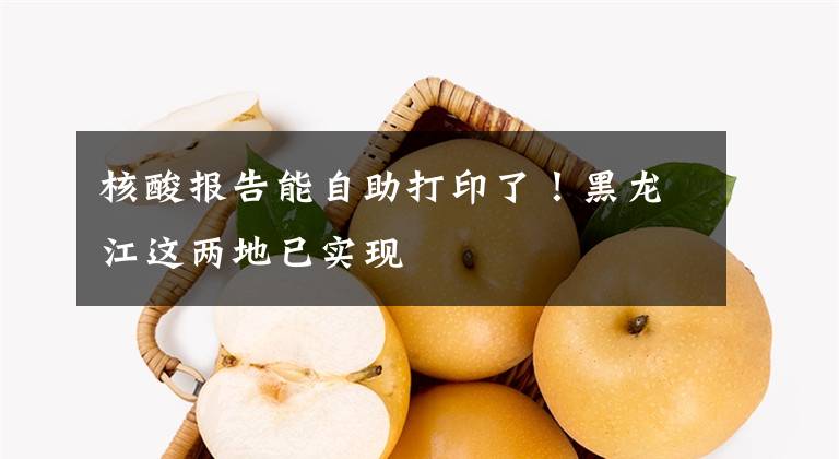 核酸报告能自助打印了！黑龙江这两地已实现文章配图
