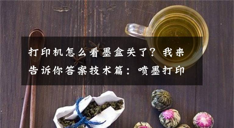 打印机怎么看墨盒关了？我来告诉你答案技术篇：喷墨打印机哪些属于日常故障及解决办法