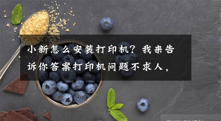 小新怎么安装打印机？我来告诉你答案打印机问题不求人，如何安装打印机，打印机不工作了怎么办文章配图