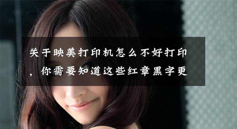 关于映美打印机怎么不好打印，你需要知道这些红章黑字更规范！映美G102破解红头文件打印难题文章配图