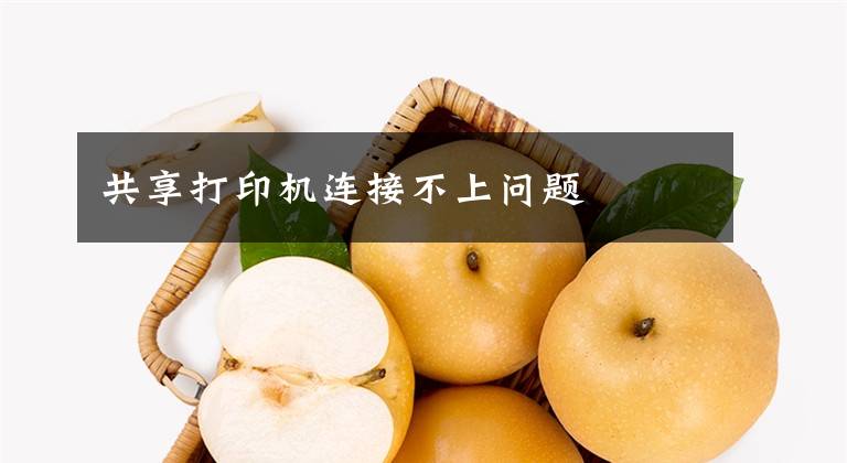 共享打印机连接不上问题文章配图