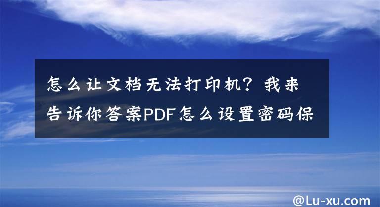 怎么让文档无法打印机？我来告诉你答案PDF怎么设置密码保护不能打印？
