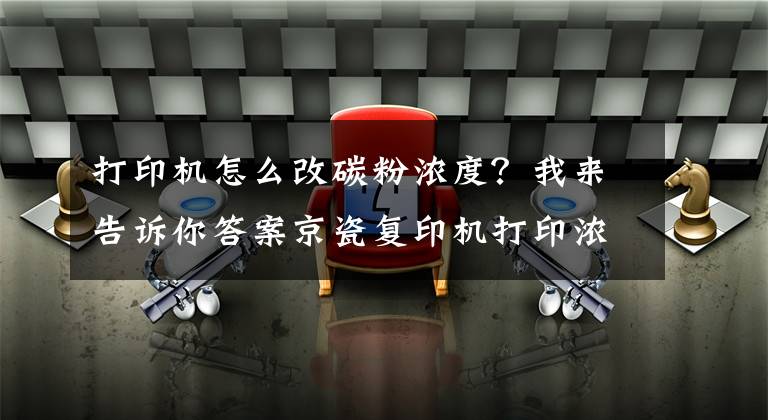 打印机怎么改碳粉浓度？我来告诉你答案京瓷复印机打印浓度调节方法文章配图