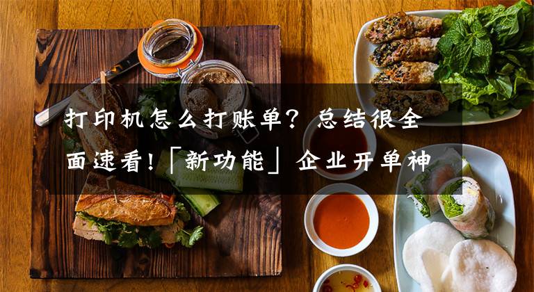 打印机怎么打账单？总结很全面速看!「新功能」企业开单神器：单据在线一键打印文章配图