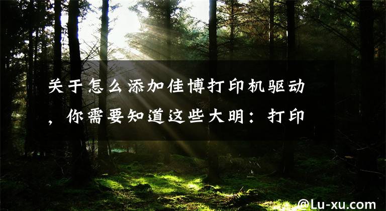 关于怎么添加佳博打印机驱动，你需要知道这些大明：打印机驱动怎么安装？教你3招，轻松搞定文章配图