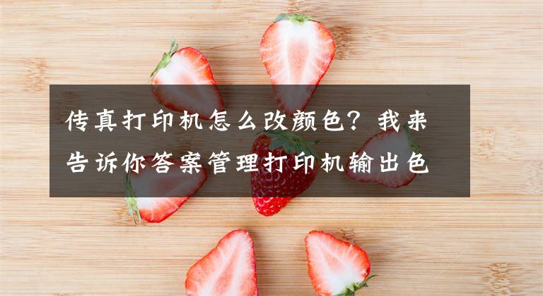 传真打印机怎么改颜色？我来告诉你答案管理打印机输出色彩文章配图