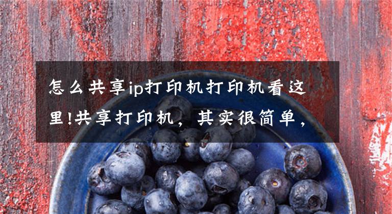 怎么共享ip打印机打印机看这里!共享打印机，其实很简单，学会了不求人文章配图