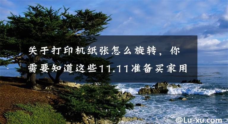 关于打印机纸张怎么旋转，你需要知道这些11.11准备买家用打印机 怎么双面打印？文章配图