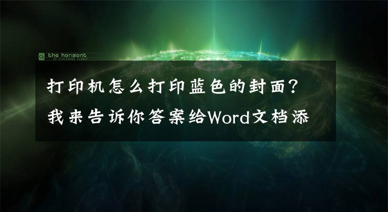 打印机怎么打印蓝色的封面？我来告诉你答案给Word文档添加背景图片并打印出来文章配图