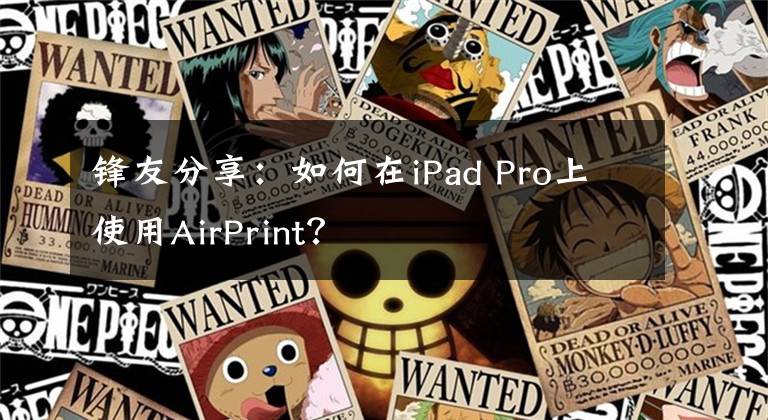 锋友分享：如何在iPad Pro上使用AirPrint？文章配图