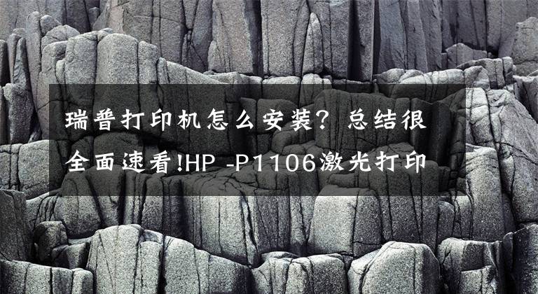 瑞普打印机怎么安装？总结很全面速看!HP -P1106激光打印机在WIN10下如何安装驱动？文章配图