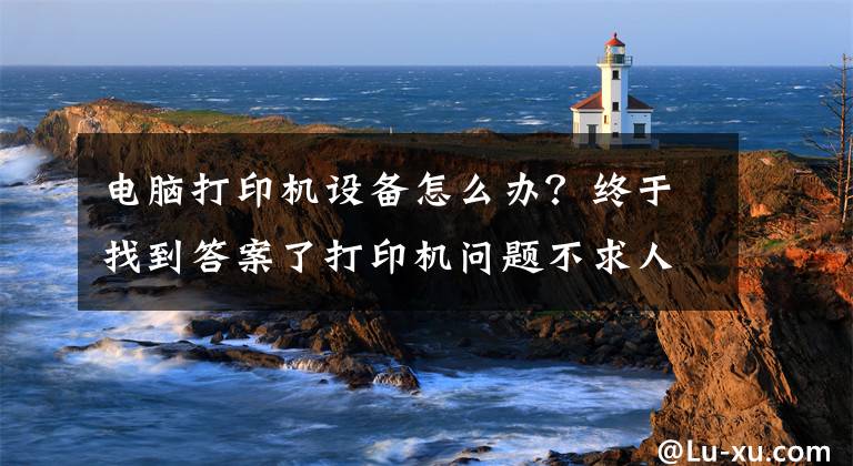 电脑打印机设备怎么办？终于找到答案了打印机问题不求人，如何安装打印机，打印机不工作了怎么办文章配图