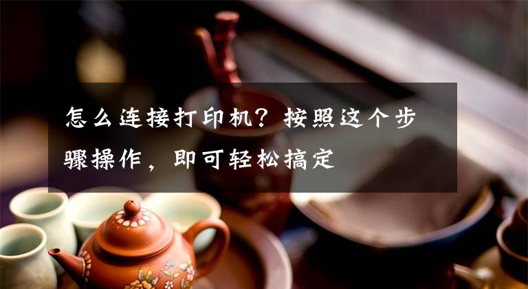 怎么连接打印机？按照这个步骤操作，即可轻松搞定文章配图