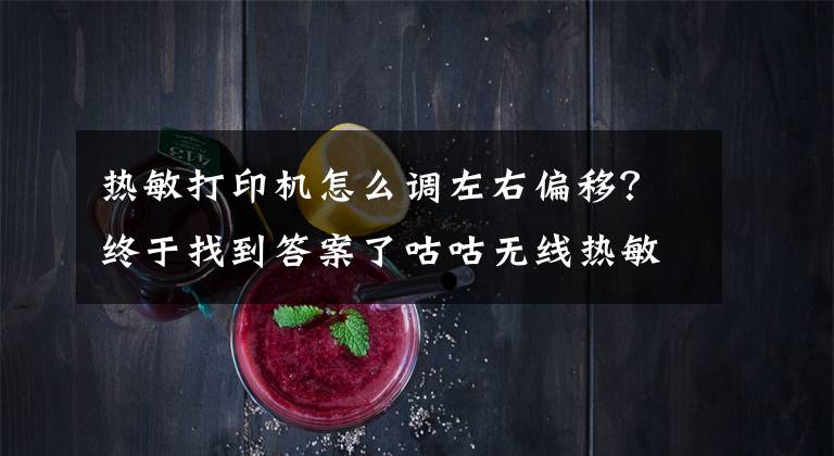 热敏打印机怎么调左右偏移？终于找到答案了咕咕无线热敏打印机评测：我不是超市的小票机！文章配图