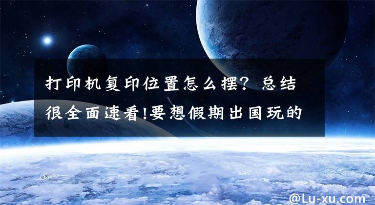 打印机复印位置怎么摆？总结很全面速看!要想假期出国玩的爽 必看这些文印时的小技巧文章配图