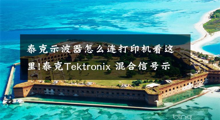 泰克示波器怎么连打印机看这里!泰克Tektronix 混合信号示波器MSO2000B、DPO2000B系列