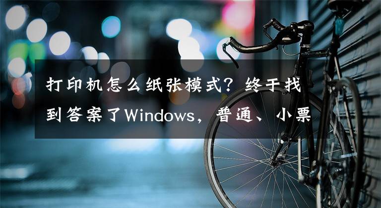 打印机怎么纸张模式？终于找到答案了Windows，普通、小票、影院票务专用打印机的纸张规格设置文章配图