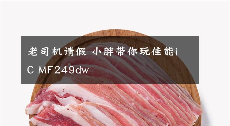 老司机请假 小胖带你玩佳能iC MF249dw文章配图