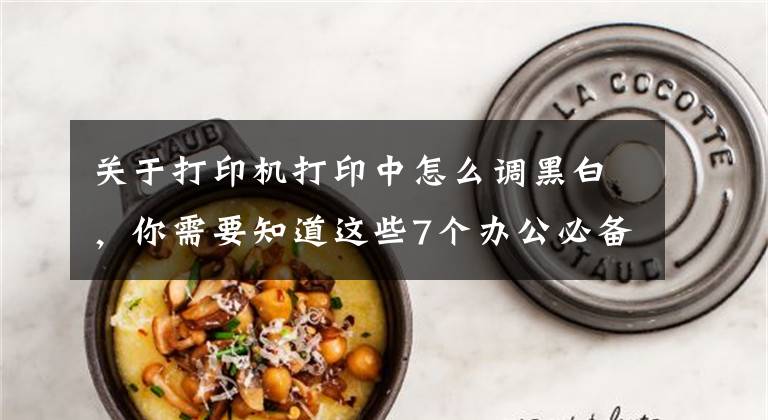 关于打印机打印中怎么调黑白，你需要知道这些7个办公必备打印技巧，职场小白快来get文章配图