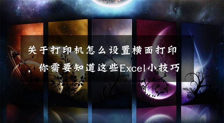 关于打印机怎么设置横面打印，你需要知道这些Excel小技巧：Excel打印如何设置纸张方向？