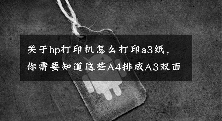 关于hp打印机怎么打印a3纸，你需要知道这些A4排成A3双面打印怎么操作