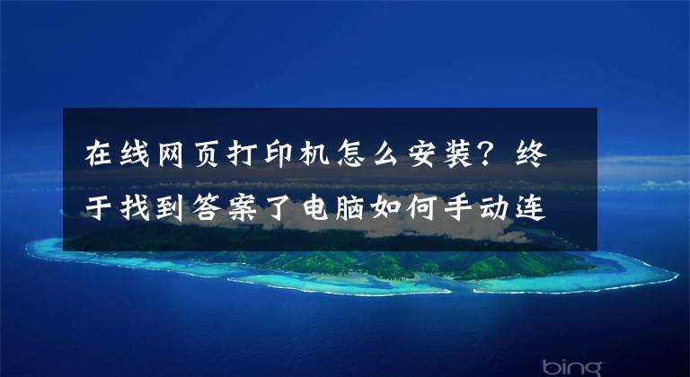 在线网页打印机怎么安装？终于找到答案了电脑如何手动连接网络打印机文章配图