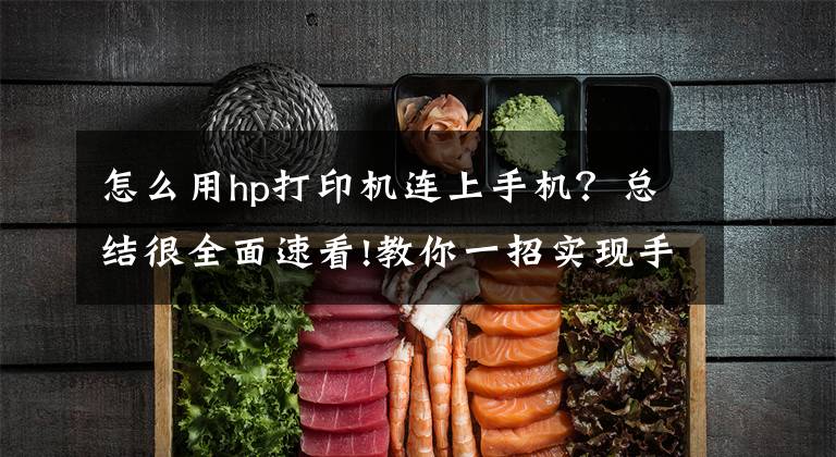 怎么用hp打印机连上手机？总结很全面速看!教你一招实现手机直连打印机，快速打印微信群聊中的作业或文档文章配图
