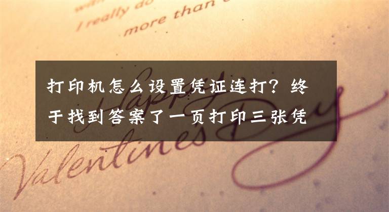打印机怎么设置凭证连打？终于找到答案了一页打印三张凭证，财务妹子请收好文章配图