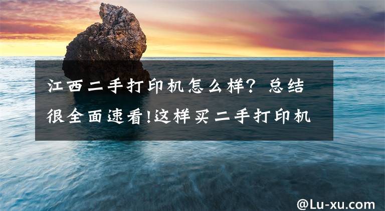 江西二手打印机怎么样？总结很全面速看!这样买二手打印机，比买新打印机更省钱文章配图