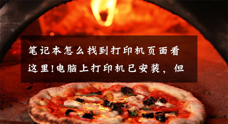 笔记本怎么找到打印机页面看这里!电脑上打印机已安装，但无法查看该怎么办？文章配图