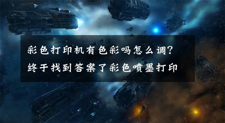 彩色打印机有色彩吗怎么调？终于找到答案了彩色喷墨打印机打印出来有彩条怎么办？这样处理很关键文章配图