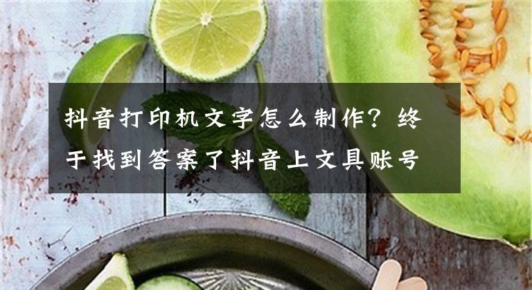 抖音打印机文字怎么制作？终于找到答案了抖音上文具账号涨粉百万，背后的他是怎么做到的？文章配图