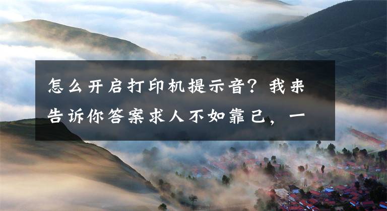怎么开启打印机提示音？我来告诉你答案求人不如靠己，一步搞定办公室打印机文章配图