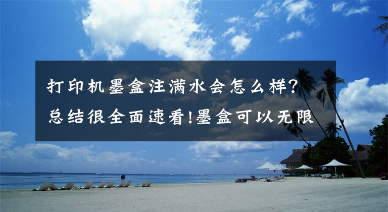 打印机墨盒注满水会怎么样？总结很全面速看!墨盒可以无限制地添加墨水？那个老师说的？体育老师？