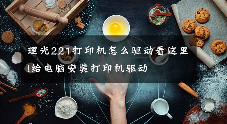 理光221打印机怎么驱动看这里!给电脑安装打印机驱动