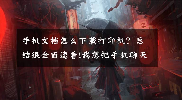 手机文档怎么下载打印机？总结很全面速看!我想把手机聊天所转发的文档打印出来，要怎么办？文章配图