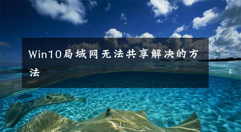 Win10局域网无法共享解决的方法文章配图