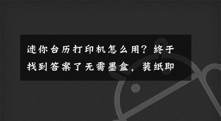 迷你台历打印机怎么用？终于找到答案了无需墨盒，装纸即打，这款迷你打印机你喜欢么？