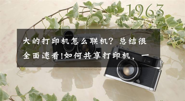 大的打印机怎么联机？总结很全面速看!如何共享打印机，一个方法简单又快捷文章配图