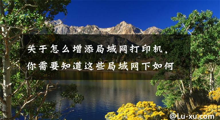 关于怎么增添局域网打印机，你需要知道这些局域网下如何多用户共享一台打印机文章配图