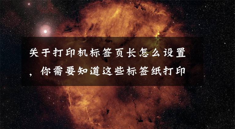 关于打印机标签页长怎么设置，你需要知道这些标签纸打印机设置参考文章配图