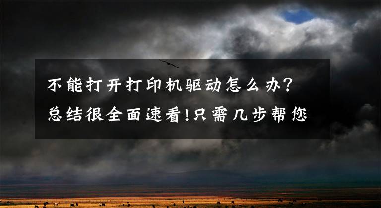 不能打开打印机驱动怎么办？总结很全面速看!只需几步帮您解决打印机驱动问题