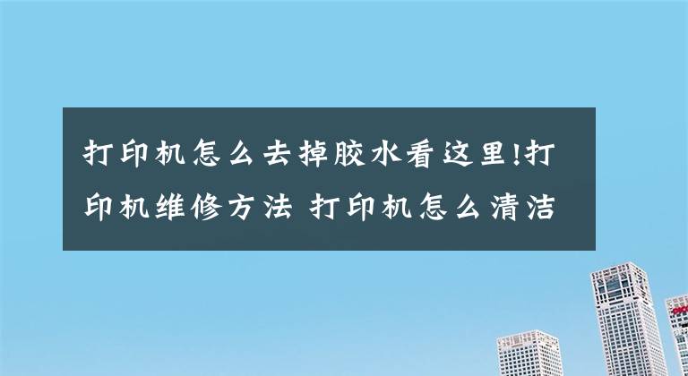 打印机怎么去掉胶水看这里!打印机维修方法 打印机怎么清洁