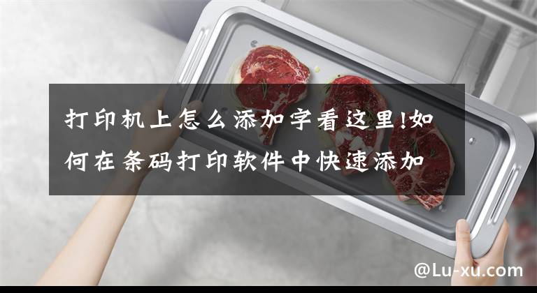 打印机上怎么添加字看这里!如何在条码打印软件中快速添加文字对象文章配图